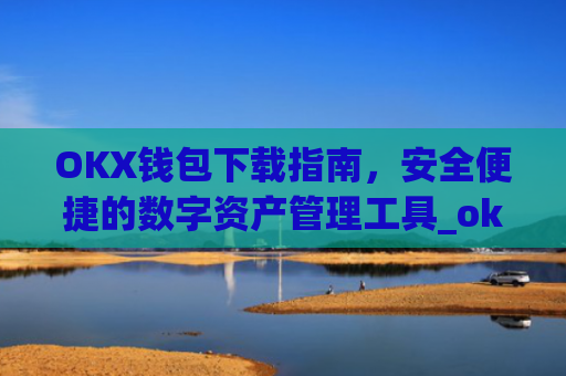 OKX钱包下载指南，安全便捷的数字资产管理工具_ok钱包app