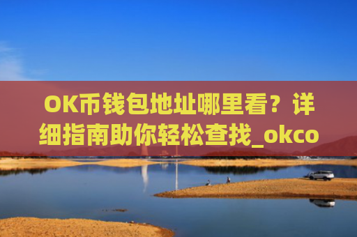 OK币钱包地址哪里看？详细指南助你轻松查找_okcoin钱包在哪里