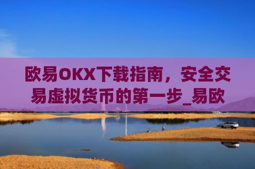 欧易OKX下载指南，安全交易虚拟货币的第一步_易欧ok官网下载