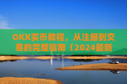OKX买币教程，从注册到交易的完整指南（2024最新版）ok如何买币