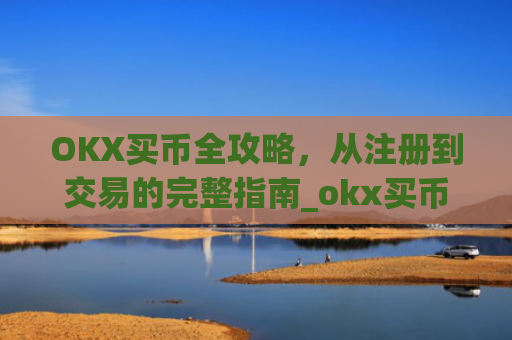 OKX买币全攻略，从注册到交易的完整指南_okx买币支付宝会风控吗