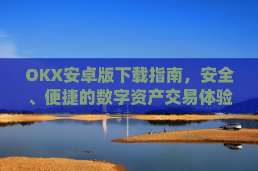 OKX安卓版下载指南，安全、便捷的数字资产交易体验_okex-android.apk.1.1.1