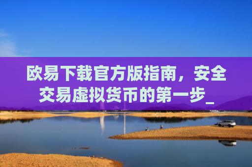 欧易下载官方版指南，安全交易虚拟货币的第一步_