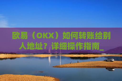 欧易（OKX）如何转账给别人地址？详细操作指南_