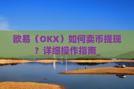 欧易（OKX）如何卖币提现？详细操作指南_