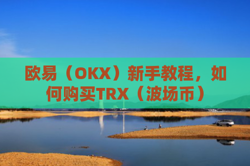 欧易（OKX）新手教程，如何购买TRX（波场币）