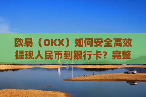 欧易（OKX）如何安全高效提现人民币到银行卡？完整操作指南_