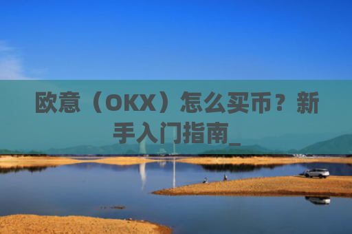 欧意(OKX)怎么买币?新手入门指南_