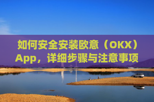 如何安全安装欧意（OKX）App，详细步骤与注意事项_