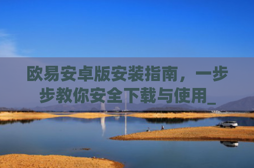 欧易安卓版安装指南，一步步教你安全下载与使用_