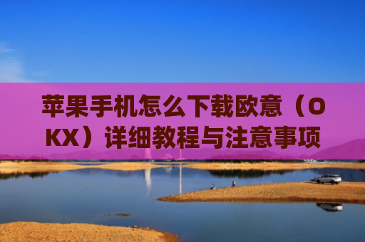 苹果手机怎么下载欧意（OKX）详细教程与注意事项_苹果手机怎么下载sileo