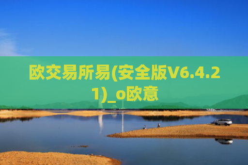 欧交易所易(安全版V6.4.21)_o欧意