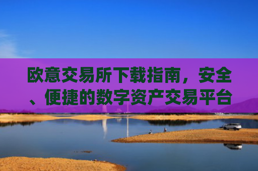 欧意交易所下载指南，安全、便捷的数字资产交易平台_易欧交易所app最新版