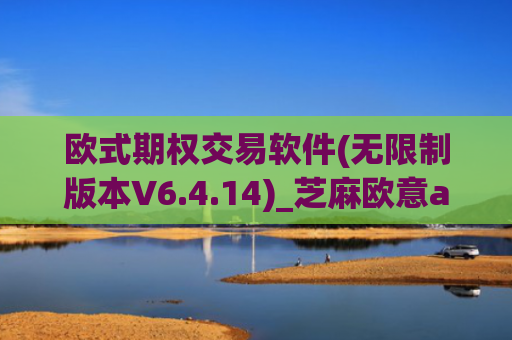 欧式期权交易软件(无限制版本V6.4.14)_芝麻欧意app那个靠谱