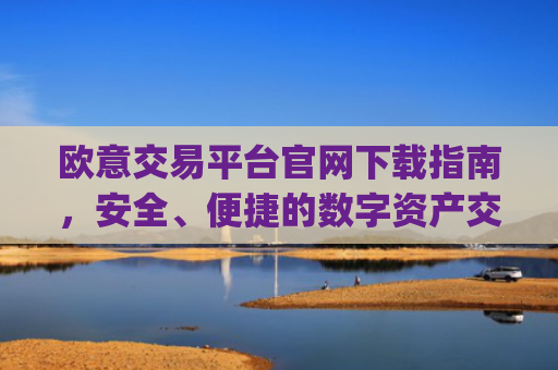 欧意交易平台官网下载指南，安全、便捷的数字资产交易入口_