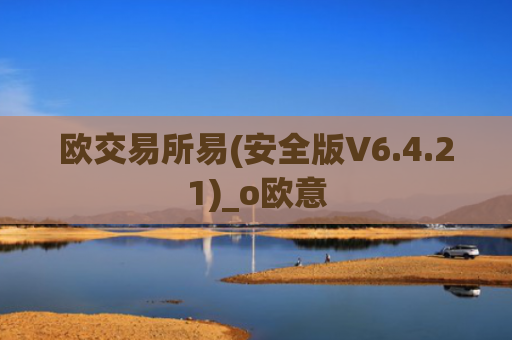 欧交易所易(安全版V6.4.21)_o欧意