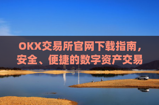 OKX交易所官网下载指南，安全、便捷的数字资产交易入口_ok交易所网址