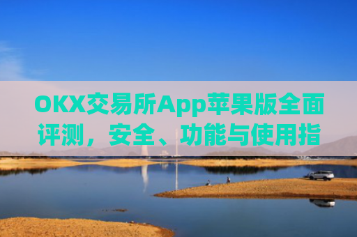 OKX交易所App苹果版全面评测，安全、功能与使用指南_okex 交易所苹果版