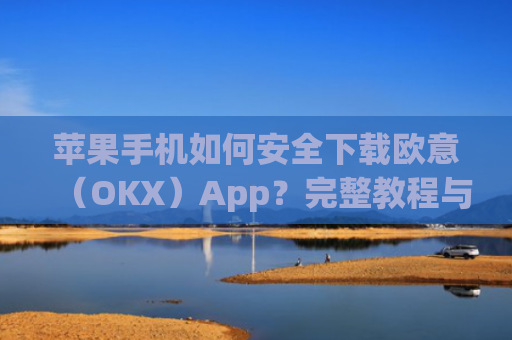 苹果手机如何安全下载欧意（OKX）App？完整教程与注意事项_苹果手机怎么下载sileo