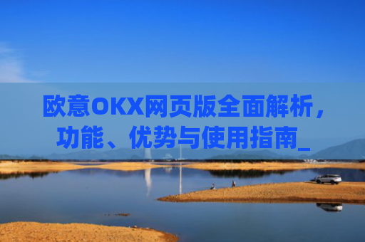 欧意OKX网页版全面解析，功能、优势与使用指南_