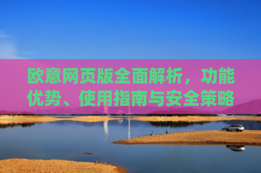 欧意网页版全面解析，功能优势、使用指南与安全策略_欧交易所app官网登录