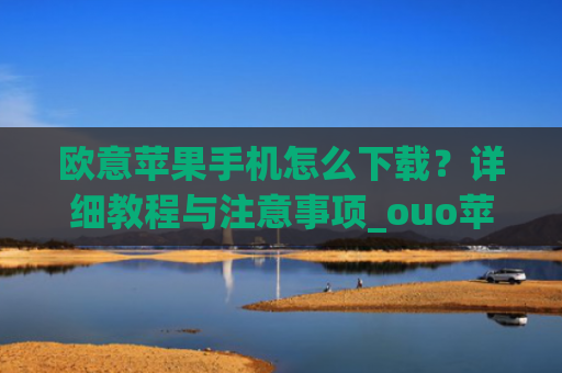 欧意苹果手机怎么下载？详细教程与注意事项_ouo苹果怎么下载