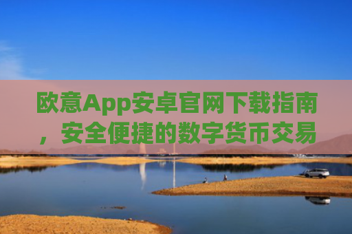 欧意App安卓官网下载指南，安全便捷的数字货币交易平台_