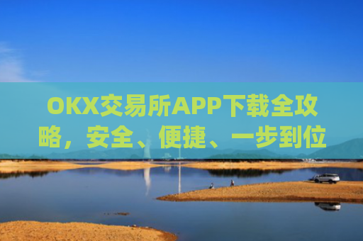 OKX交易所APP下载全攻略，安全、便捷、一步到位_OkX怎么下载