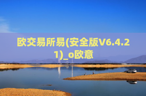 欧交易所易(安全版V6.4.21)_o欧意