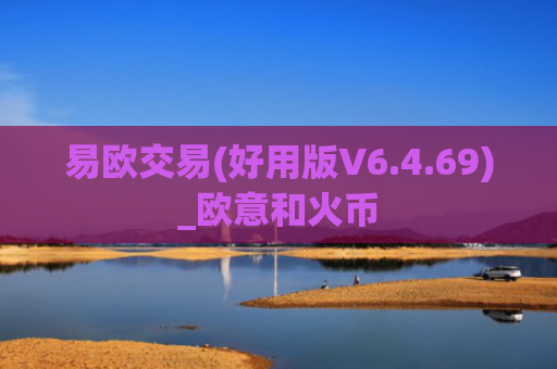 易欧交易(好用版V6.4.69)_欧意和火币