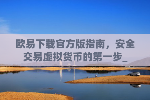 欧易下载官方版指南，安全交易虚拟货币的第一步_