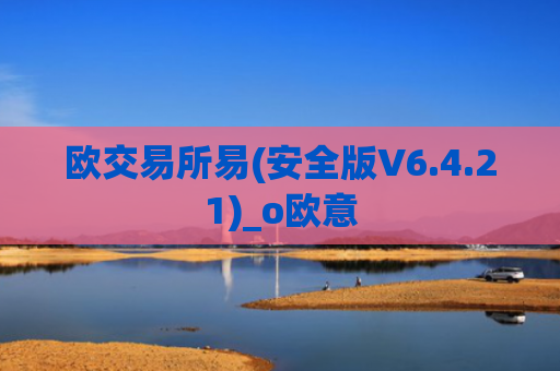 欧交易所易(安全版V6.4.21)_o欧意