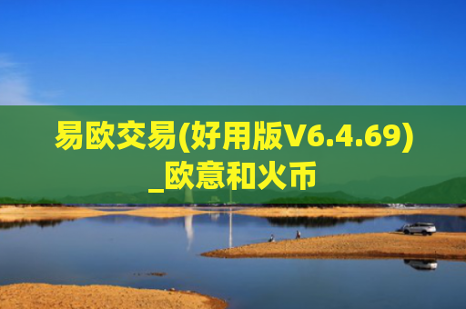 易欧交易(好用版V6.4.69)_欧意和火币