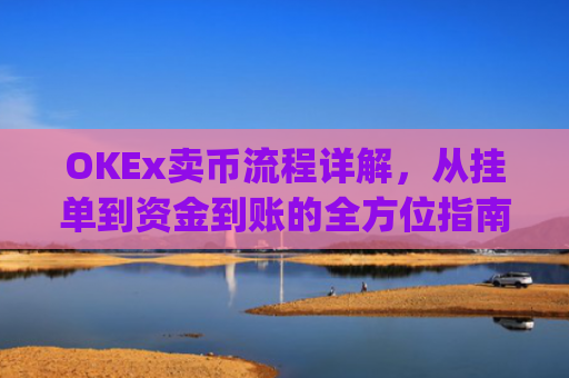OKEx卖币流程详解，从挂单到资金到账的全方位指南_okex买卖币有没有手续费
