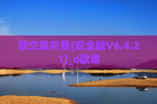 欧交易所易(安全版V6.4.21)_o欧意
