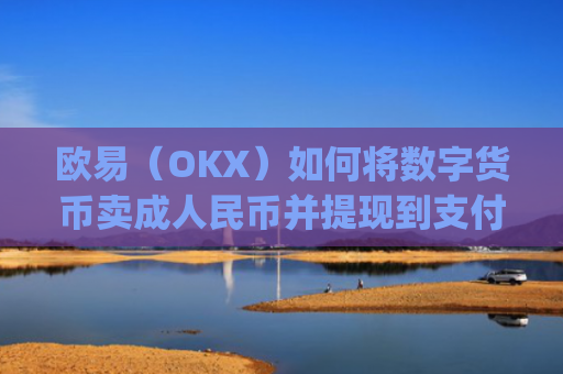 欧易（OKX）如何将数字货币卖成人民币并提现到支付宝？详细教程_