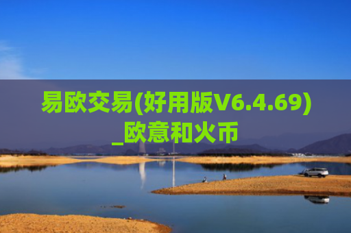 易欧交易(好用版V6.4.69)_欧意和火币