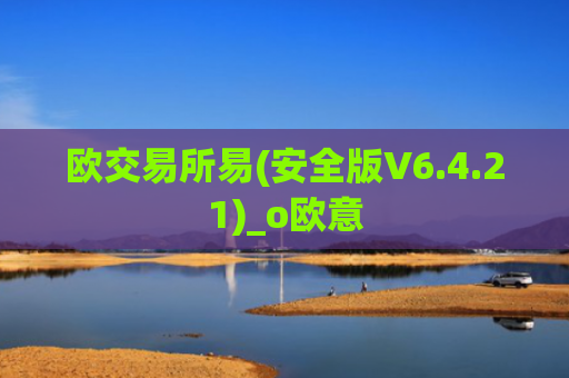 欧交易所易(安全版V6.4.21)_o欧意