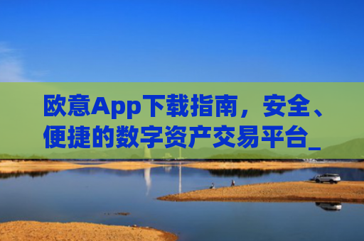 欧意App下载指南，安全、便捷的数字资产交易平台_okx交易平台官网入口