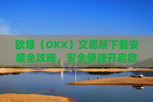 欧意（OKX）交易所下载安装全攻略，安全便捷开启数字资产交易之旅_