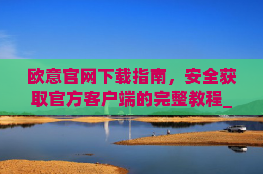 欧意官网下载指南，安全获取官方客户端的完整教程_okx交易所app