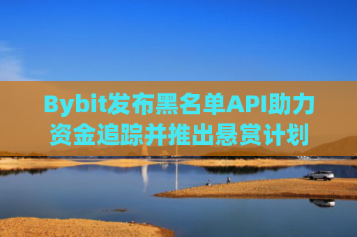 Bybit发布黑名单API助力资金追踪并推出悬赏计划