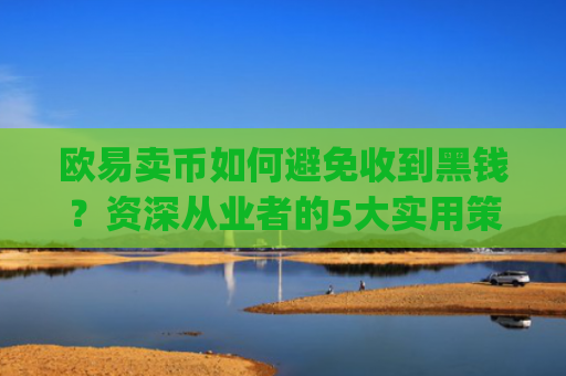欧易卖币如何避免收到黑钱？资深从业者的5大实用策略_
