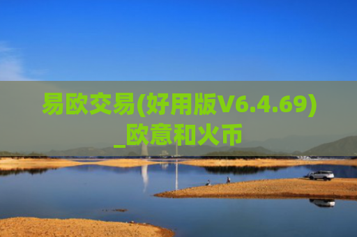 易欧交易(好用版V6.4.69)_欧意和火币