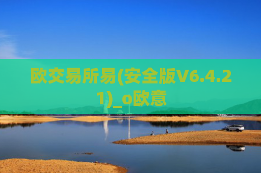 欧交易所易(安全版V6.4.21)_o欧意