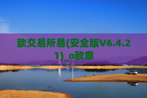 欧交易所易(安全版V6.4.21)_o欧意