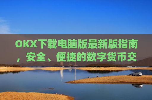 OKX下载电脑版最新版指南，安全、便捷的数字货币交易体验_ok学生电脑版怎么下
