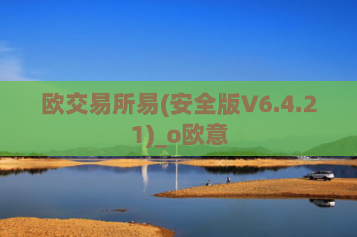 欧交易所易(安全版V6.4.21)_o欧意