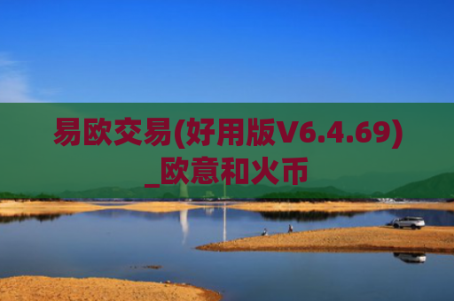 易欧交易(好用版V6.4.69)_欧意和火币