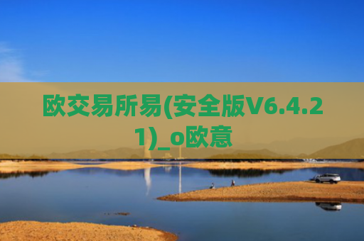 欧交易所易(安全版V6.4.21)_o欧意